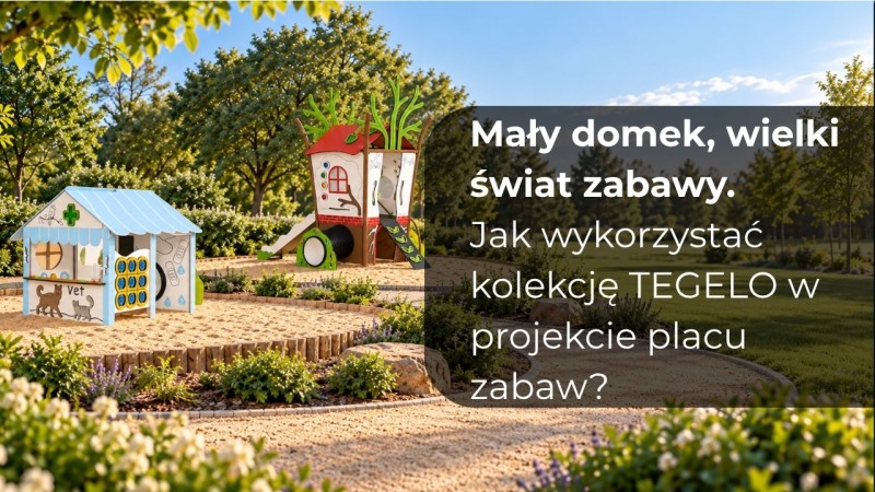 Mały domek, wielki świat zabawy. Jak wykorzystać kolekcję TEGELO w projekcie placu zabaw?